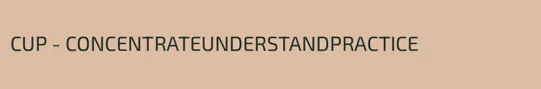 CUP - CONCENTRATE
UNDERSTAND
PRACTICE
